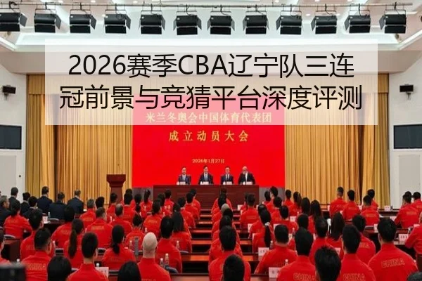 2026赛季CBA辽宁队三连冠前景与竞猜平台深度评测